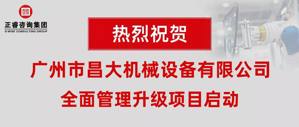 熱烈祝賀廣州市昌大機械設(shè)備有限公司攜手正睿咨詢啟動企業(yè)全面管理升級！