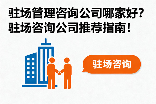 駐場管理咨詢公司哪家好？駐場咨詢公司推薦指南！