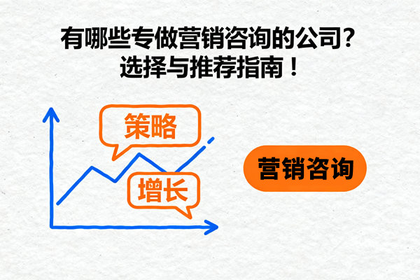 有哪些專做營(yíng)銷咨詢的公司？選擇與推薦指南！
