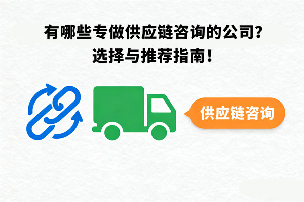 有哪些專做供應(yīng)鏈咨詢的公司？選擇與推薦指南！