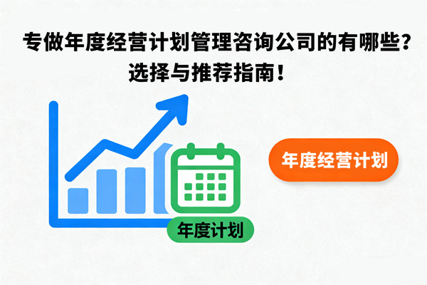 專做年度經(jīng)營(yíng)計(jì)劃管理咨詢公司的有哪些？選擇與推薦指南！