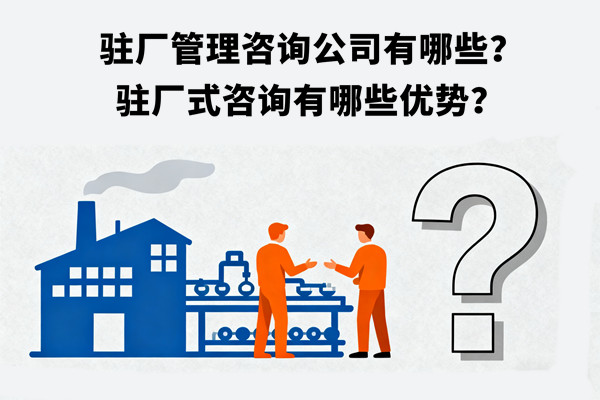 駐廠管理咨詢公司有哪些？駐廠式咨詢有哪些優(yōu)勢(shì)？