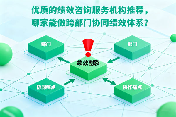 優(yōu)質(zhì)的績效咨詢服務(wù)機(jī)構(gòu)推薦，哪家能做跨部門協(xié)同績效體系？